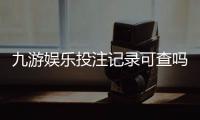 九游娱乐投注记录可查吗？查询方法、时间范围与注意事项详解