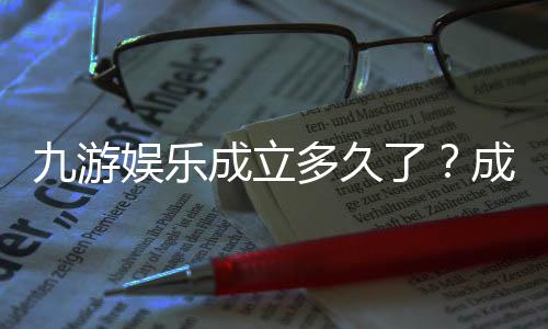 九游娱乐成立多久了?成立时间、发展历程与安全性全面解读
