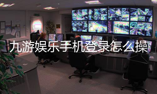 九游娱乐手机登录怎么操作?注册步骤、安全验证与常见问题快速解决