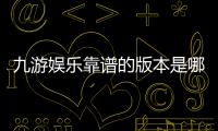 九游娱乐靠谱的版本是哪一个？官方正版识别、下载与防骗全攻略