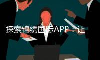 探索锦绣国际APP：让生活更便捷的数字伴侣