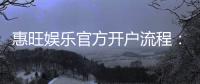 惠旺娱乐官方开户流程:3分钟快速注册指南