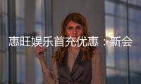 惠旺娱乐首充优惠：新会员专享高额返利福利