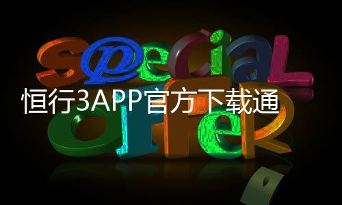 恒行3APP官方下载通道:安全便捷的一站式娱乐平台入口