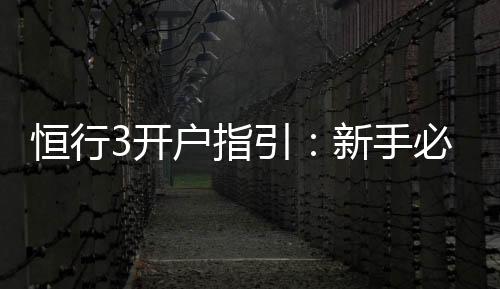恒行3开户指引:新手必看的详细注册流程与技巧