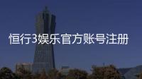 恒行3娱乐官方账号注册：新手必看的快速注册指南