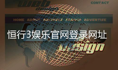 恒行3娱乐官网登录网址：最新入口与安全登录指南