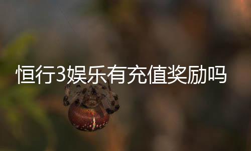 恒行3娱乐有充值奖励吗?揭秘最新充值优惠与返利活动
