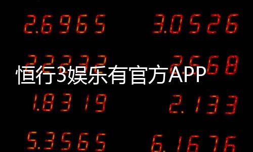恒行3娱乐有官方APP吗?权威解答与下载指南