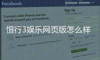恒行3娱乐网页版怎么样？资深玩家真实体验评测