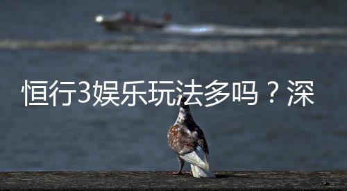 恒行3娱乐玩法多吗?深度解析平台特色与游戏选择