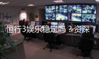 恒行3娱乐稳定吗？资深玩家解析平台安全性与游戏体验