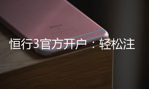 恒行3官方开户：轻松注册畅享顶级棋牌娱乐体验