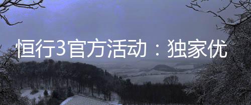 恒行3官方活动:独家优惠与精彩赛事等你参与