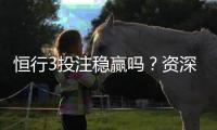 恒行3投注稳赢吗？资深玩家揭秘稳赢技巧与实战策略