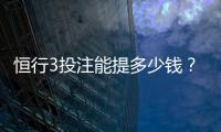 恒行3投注能提多少钱？揭秘提款额度与到账时间