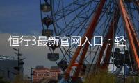 恒行3最新官网入口：轻松注册畅享顶级电子游艺体验