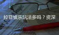 拉菲娱乐玩法多吗？资深玩家揭秘多样游戏体验