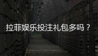 拉菲娱乐投注礼包多吗？揭秘平台福利与实战攻略