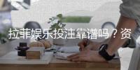 拉菲娱乐投注靠谱吗？资深玩家实测解析平台安全性