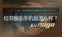 拉菲娱乐手机版怎么样？资深玩家体验评测与下载指南
