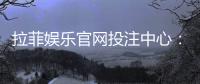 拉菲娱乐官网投注中心：畅享顶级电子游艺的投注乐趣