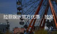 拉菲娱乐官方优惠：独家福利与高额返水等你来拿