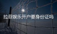 拉菲娱乐开户要身份证吗？实名认证流程及注意事项详解