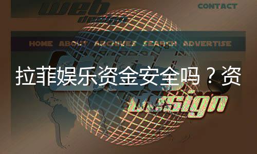 拉菲娱乐资金安全吗?资深玩家解析平台保障措施与风控体系