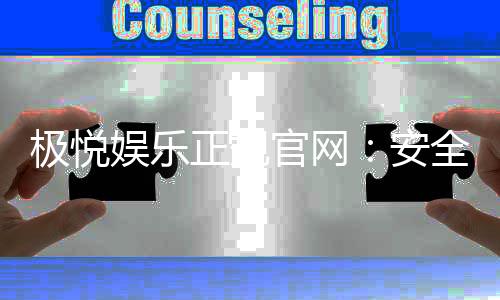 极悦娱乐正规官网：安全可靠的在线娱乐平台首选