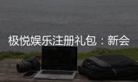 极悦娱乐注册礼包：新会员专享豪礼与高额返利