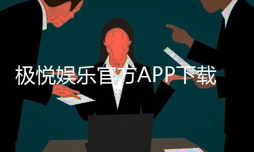 极悦娱乐官方APP下载:畅享高品质棋牌电游的必备神器