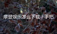 摩登娱乐怎么下载？手把手教你轻松安装畅玩