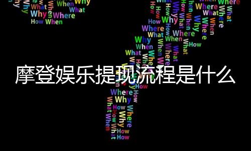 摩登娱乐提现流程是什么?手把手教你快速到账技巧