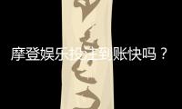 摩登娱乐投注到账快吗？实测3分钟极速到账技巧分享