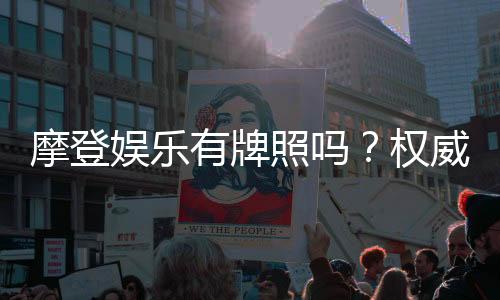 摩登娱乐有牌照吗？权威解析其合法性与牌照详情