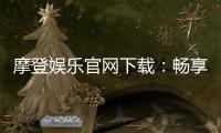 摩登娱乐官网下载：畅享顶级电子游艺的极致体验