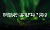 摩鑫娱乐福利多吗？揭秘其独家优惠与玩家真实反馈