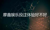 摩鑫娱乐投注体验好不好？资深玩家亲测真实游戏感受