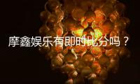 摩鑫娱乐有即时比分吗？全面解析比分功能与使用技巧