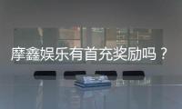 摩鑫娱乐有首充奖励吗？揭秘首充福利与独家优惠活动