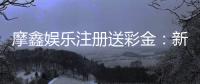 摩鑫娱乐注册送彩金：新会员专享彩金礼包首存即送！