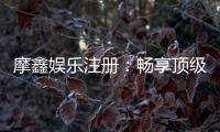 摩鑫娱乐注册：畅享顶级棋牌游戏与豪华礼遇