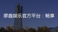 摩鑫娱乐官方平台：畅享顶级棋牌与电子游艺的豪华体验