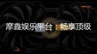 摩鑫娱乐平台：畅享顶级棋牌与电子游艺的豪华体验