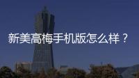 新美高梅手机版怎么样？资深玩家带你全面评测体验