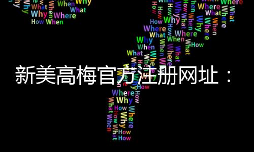 新美高梅官方注册网址:畅享豪华娱乐体验与高额返水优惠
