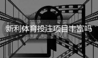 新利体育投注项目丰富吗？玩法分类、热门赛事与新手投注指南