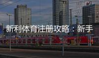 新利体育注册攻略：新手图文教程、账号验证与常见问题解答