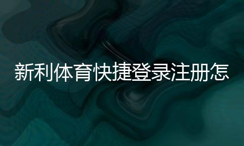 新利体育快捷登录注册怎么做?最新版手机与电脑快速步骤+常见问题解答